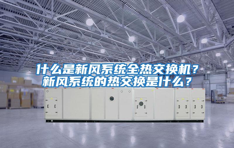 什么是新風系統全熱交換機？新風系統的熱交換是什么？