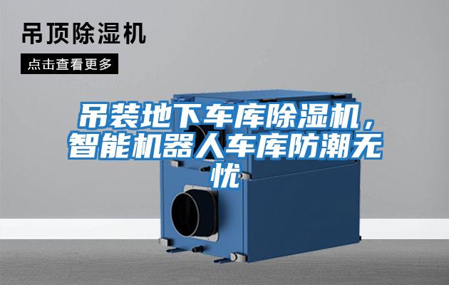 吊裝地下車庫除濕機，智能機器人車庫防潮無憂
