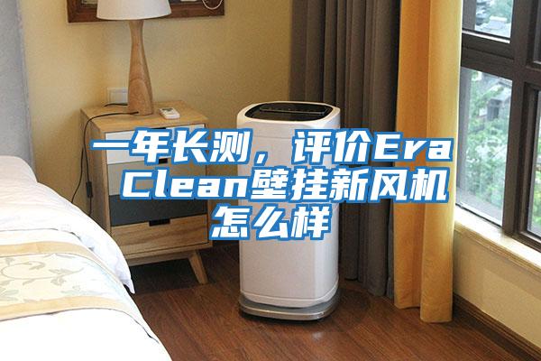 一年長測，評價Era Clean壁掛新風(fēng)機怎么樣