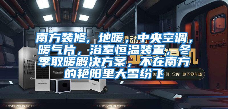南方裝修, 地暖，中央空調，暖氣片，浴室恒溫裝置，冬季取暖解決方案，不在南方的艷陽里大雪紛飛