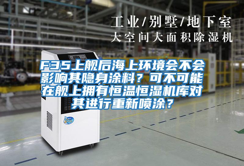 F35上艦后海上環(huán)境會(huì)不會(huì)影響其隱身涂料?可不可能在艦上擁有恒溫恒濕機(jī)庫對其進(jìn)行重新噴涂?