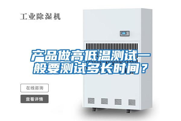 產(chǎn)品做高低溫測試一般要測試多長時間?