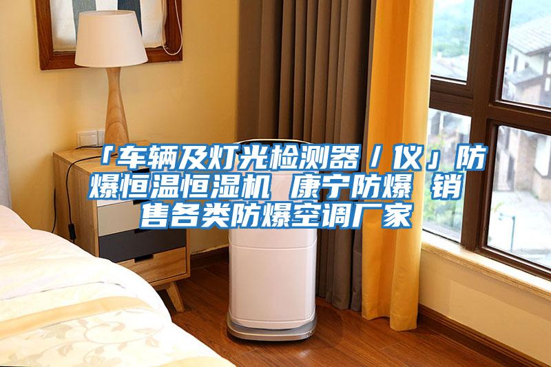 「車輛及燈光檢測器/儀」防爆恒溫恒濕機 康寧防爆 銷售各類防爆空調(diào)廠家