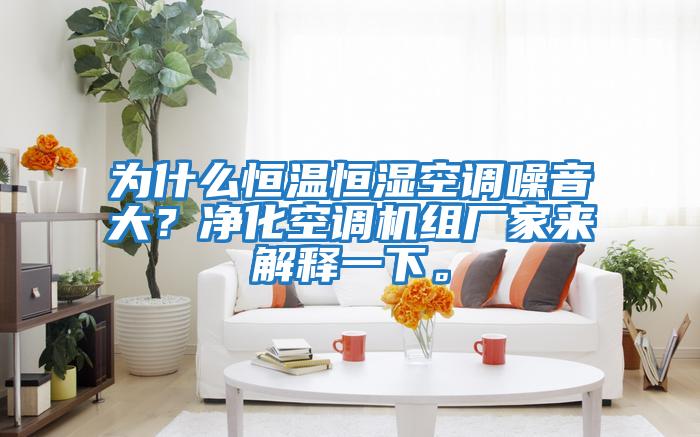 為什么恒溫恒濕空調噪音大？凈化空調機組廠家來解釋一下。