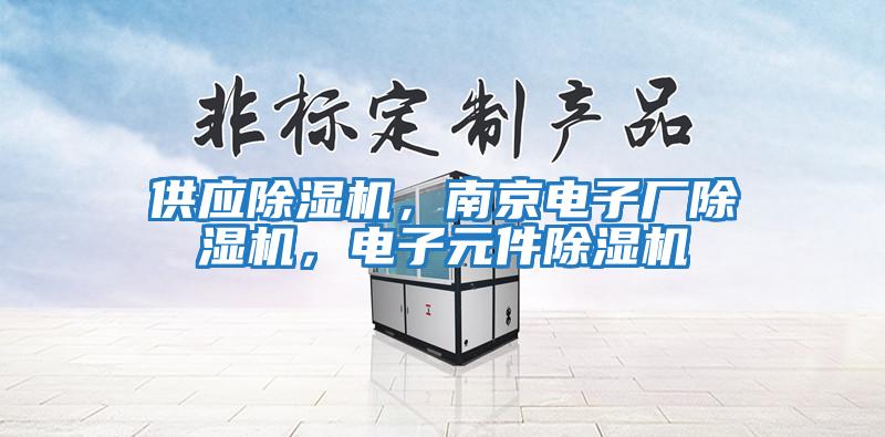 供應除濕機，南京電子廠除濕機，電子元件除濕機