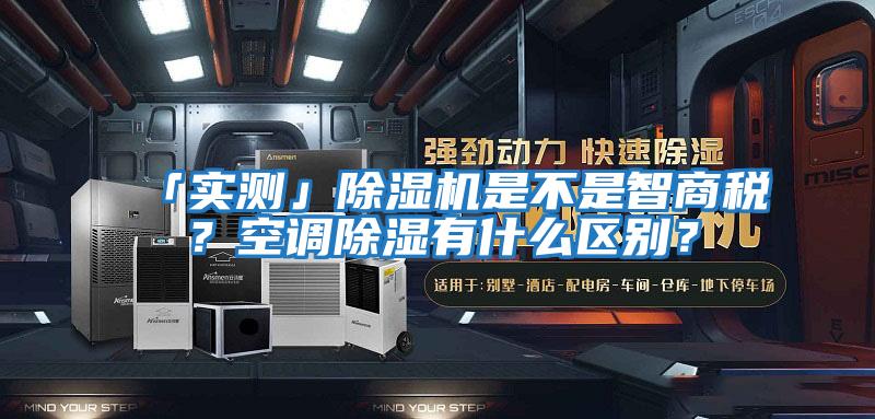 「實測」除濕機是不是智商稅?空調除濕有什么區別?