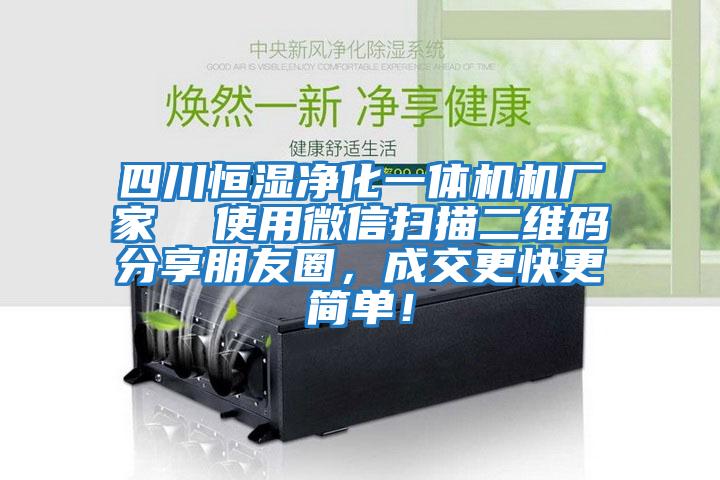 四川恒濕凈化一體機(jī)機(jī)廠(chǎng)家 使用微信掃描二維碼分享朋友圈,成交更快更簡(jiǎn)單!