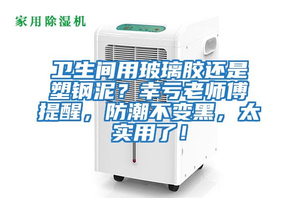 衛(wèi)生間用玻璃膠還是塑鋼泥?幸虧老師傅提醒,防潮不變黑,太實用了!