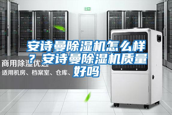 安詩曼除濕機怎么樣?安詩曼除濕機質量好嗎
