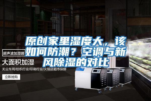 原創(chuàng)家里濕度大，該如何防潮？空調(diào)與新風(fēng)除濕的對(duì)比