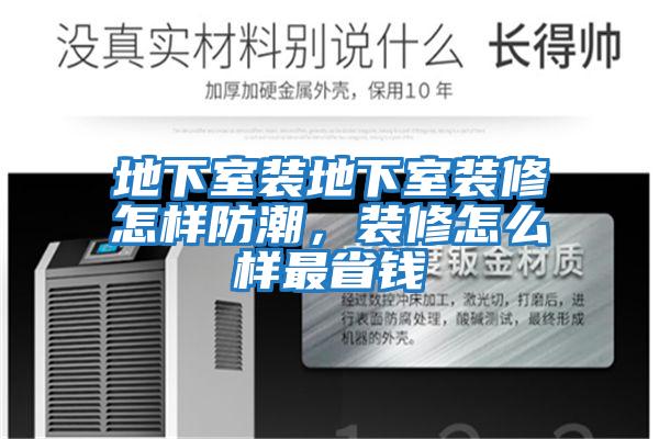 地下室裝地下室裝修怎樣防潮，裝修怎么樣最省錢