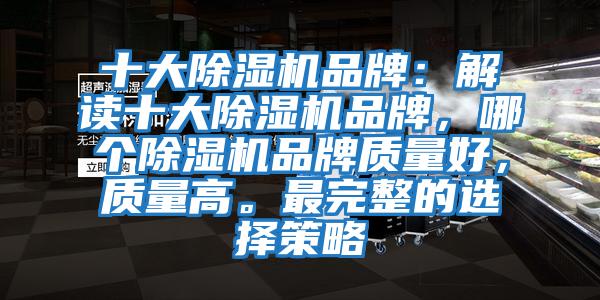 十大除濕機(jī)品牌：解讀十大除濕機(jī)品牌，哪個除濕機(jī)品牌質(zhì)量好，質(zhì)量高。最完整的選擇策略