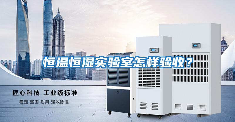 恒溫恒濕實驗室怎樣驗收？