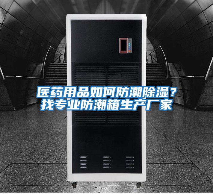 醫藥用品如何防潮除濕？找專業防潮箱生產廠家