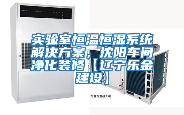 實(shí)驗(yàn)室恒溫恒濕系統(tǒng)解決方案，沈陽(yáng)車間凈化裝修【遼寧樂金建設(shè)】