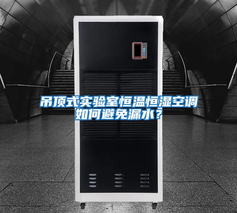 吊頂式實驗室恒溫恒濕空調如何避免漏水?