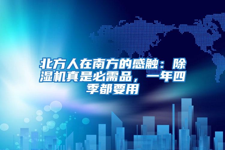 北方人在南方的感觸:除濕機真是必需品,一年四季都要用