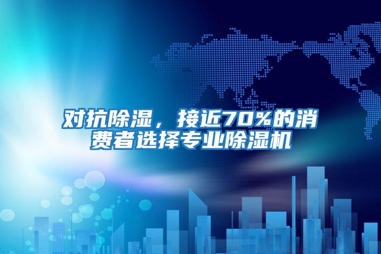 對抗除濕,接近70%的消費(fèi)者選擇專業(yè)除濕機(jī)