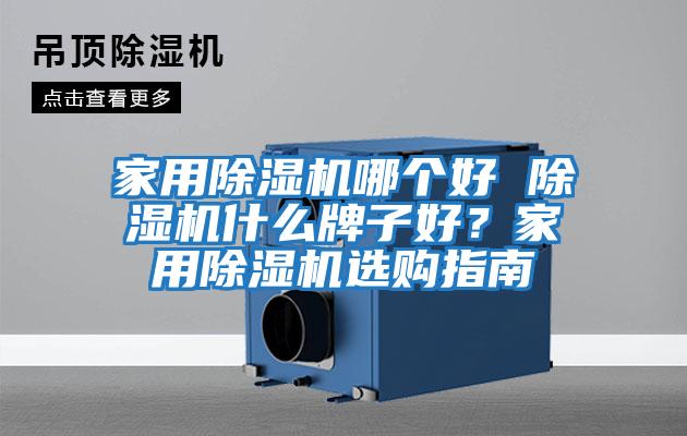 家用除濕機哪個好 除濕機什么牌子好？家用除濕機選購指南