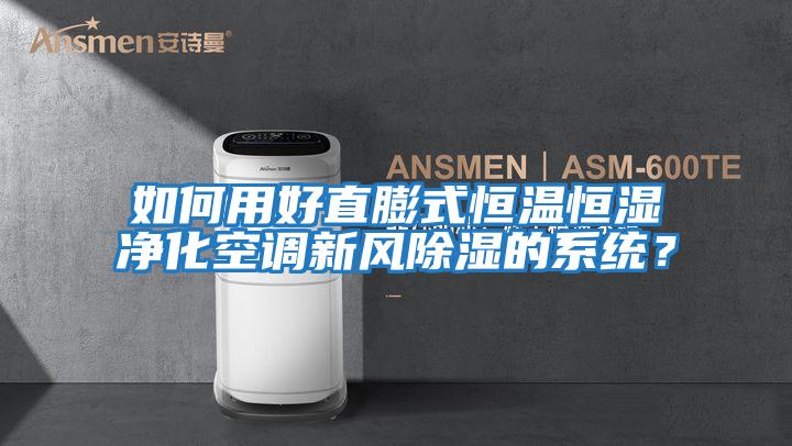 如何用好直膨式恒溫恒濕凈化空調新風除濕的系統(tǒng)?