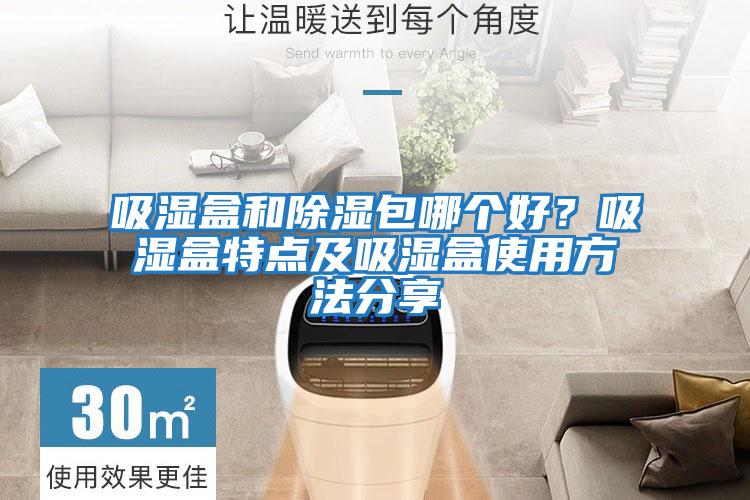 吸濕盒和除濕包哪個(gè)好?吸濕盒特點(diǎn)及吸濕盒使用方法分享