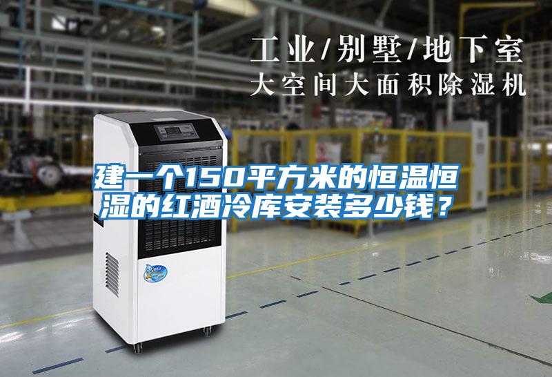 建一個150平方米的恒溫恒濕的紅酒冷庫安裝多少錢？