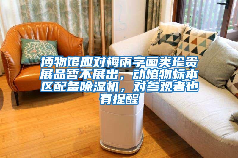 博物館應(yīng)對(duì)梅雨字畫類珍貴展品暫不展出,動(dòng)植物標(biāo)本區(qū)配備除濕機(jī),對(duì)參觀者也有提醒