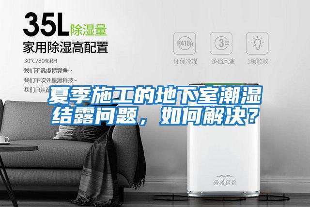 夏季施工的地下室潮濕結(jié)露問題，如何解決？