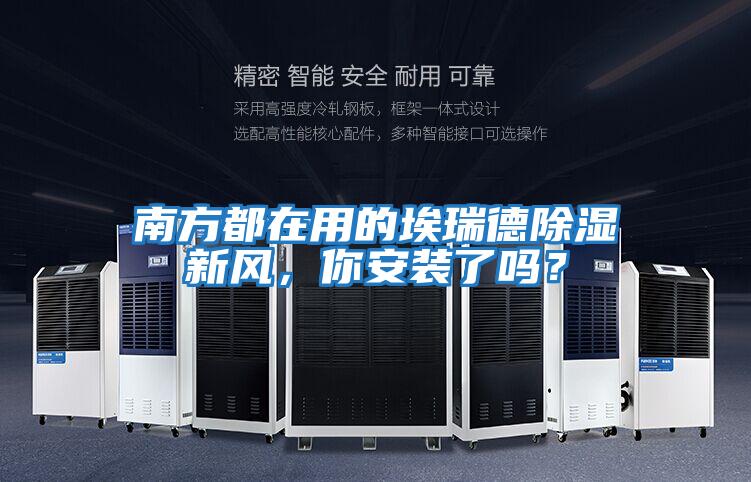 南方都在用的埃瑞德除濕新風，你安裝了嗎？