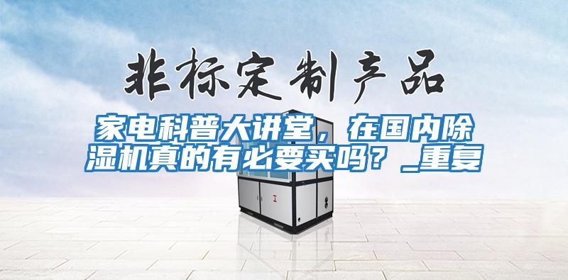 家電科普大講堂，在國(guó)內(nèi)除濕機(jī)真的有必要買嗎？_重復(fù)