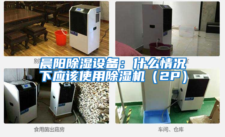 晨陽(yáng)除濕設(shè)備:什么情況下應(yīng)該使用除濕機(jī)(2P)