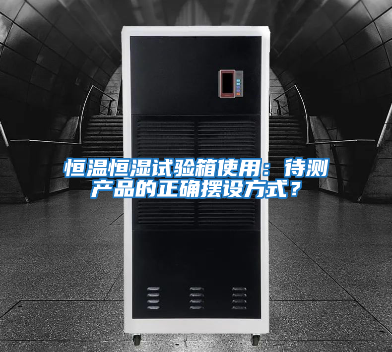 恒溫恒濕試驗箱使用：待測產品的正確擺設方式？