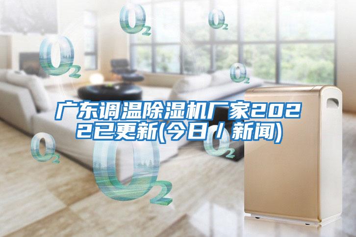 廣東調(diào)溫除濕機(jī)廠家2022已更新(今日/新聞)