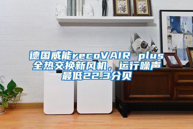 德國威能recoVAIR plus全熱交換新風(fēng)機,運行噪聲最低22.3分貝