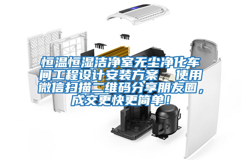 恒溫恒濕潔凈室無(wú)塵凈化車(chē)間工程設(shè)計(jì)安裝方案 使用微信掃描二維碼分享朋友圈,成交更快更簡(jiǎn)單!