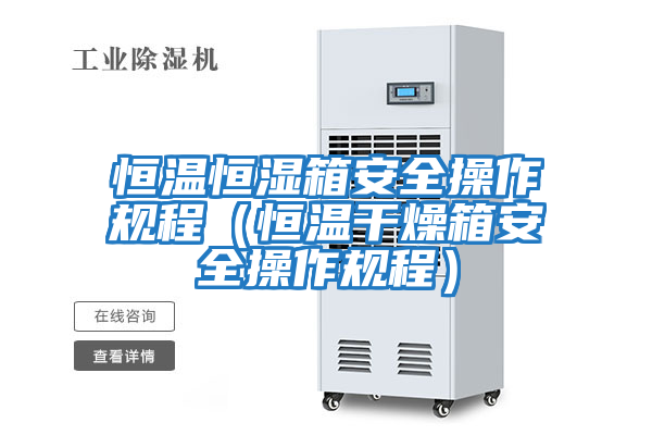 恒溫恒濕箱安全操作規程(恒溫干燥箱安全操作規程)