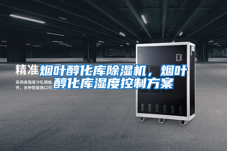 煙葉醇化庫除濕機，煙葉醇化庫濕度控制方案