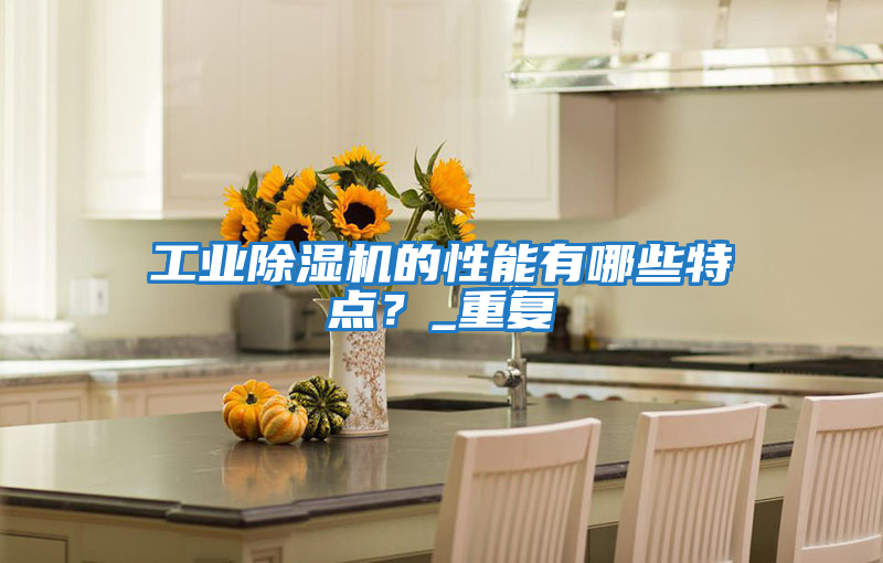 工業除濕機的性能有哪些特點?_重復