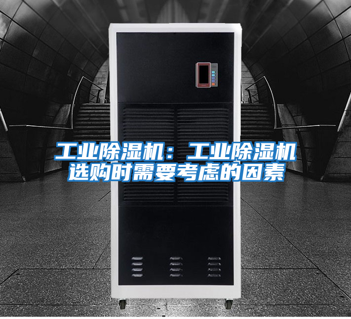 工業(yè)除濕機(jī):工業(yè)除濕機(jī)選購時(shí)需要考慮的因素