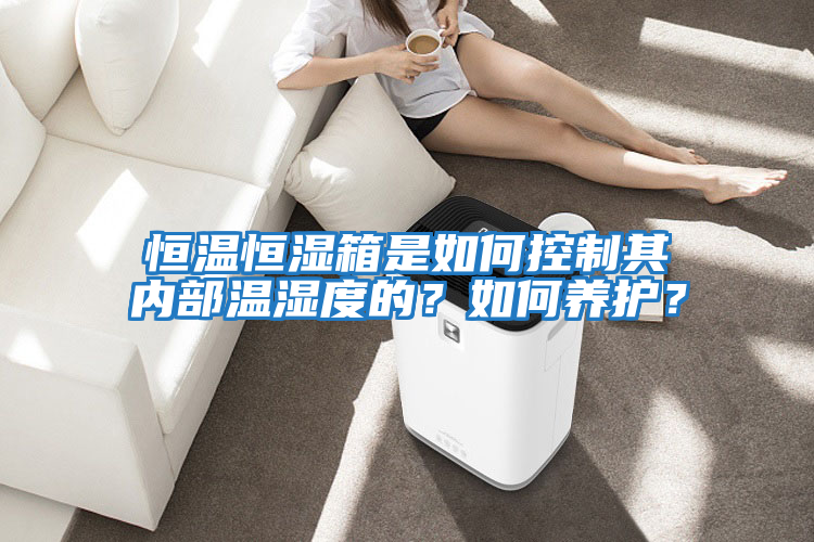 恒溫恒濕箱是如何控制其內部溫濕度的？如何養護？