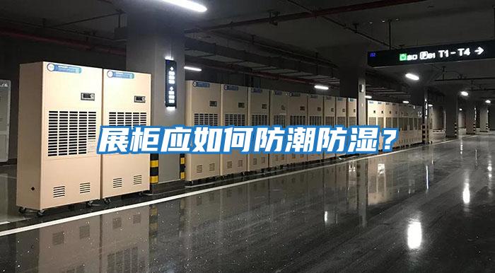 展柜應如何防潮防濕?