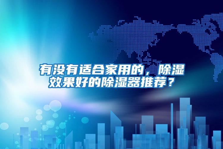 有沒有適合家用的,除濕效果好的除濕器推薦?