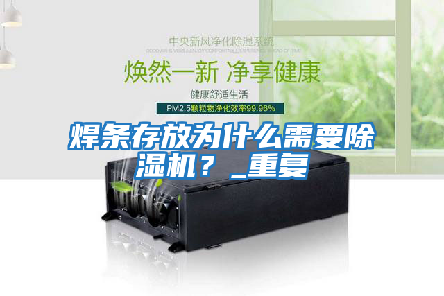焊條存放為什么需要除濕機(jī)?_重復(fù)