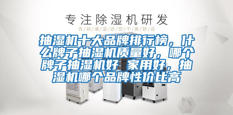 抽濕機十大品牌排行榜，什么牌子抽濕機質量好，哪個牌子抽濕機好 家用好，抽濕機哪個品牌性價比高