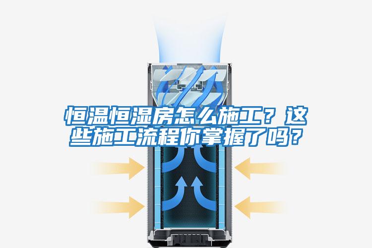 恒溫恒濕房怎么施工?這些施工流程你掌握了嗎?