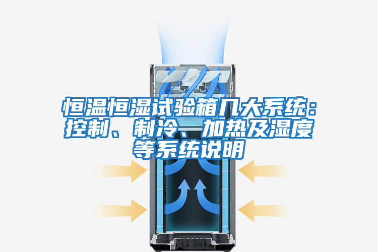 恒溫恒濕試驗(yàn)箱幾大系統(tǒng):控制、制冷、加熱及濕度等系統(tǒng)說明