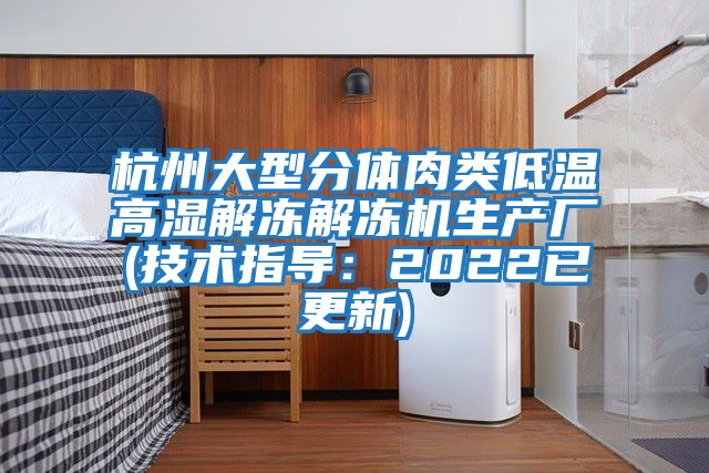 杭州大型分體肉類(lèi)低溫高濕解凍解凍機(jī)生產(chǎn)廠(技術(shù)指導(dǎo):2022已更新)