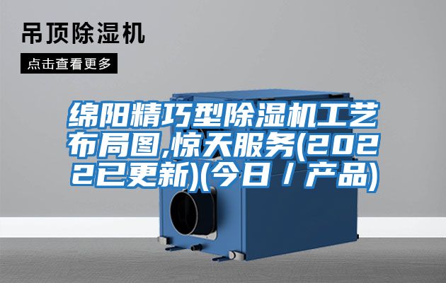 綿陽精巧型除濕機工藝布局圖,驚天服務(2022已更新)(今日/產品)