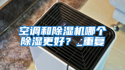 空調和除濕機哪個除濕更好?_重復