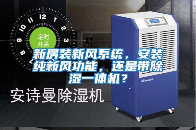 新房裝新風系統(tǒng),安裝純新風功能,還是帶除濕一體機?